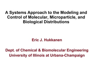 A Systems Approach to the Modeling and Control of Molecular, Microparticle, and Biological Distributions Eric J. Hukkanen Dept. of Chemical & Biomolecular Engineering University of Illinois at Urbana-Champaign 