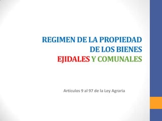 REGIMEN DE LA PROPIEDAD
DE LOS BIENES
EJIDALES Y COMUNALES

Artículos 9 al 97 de la Ley Agraria

 