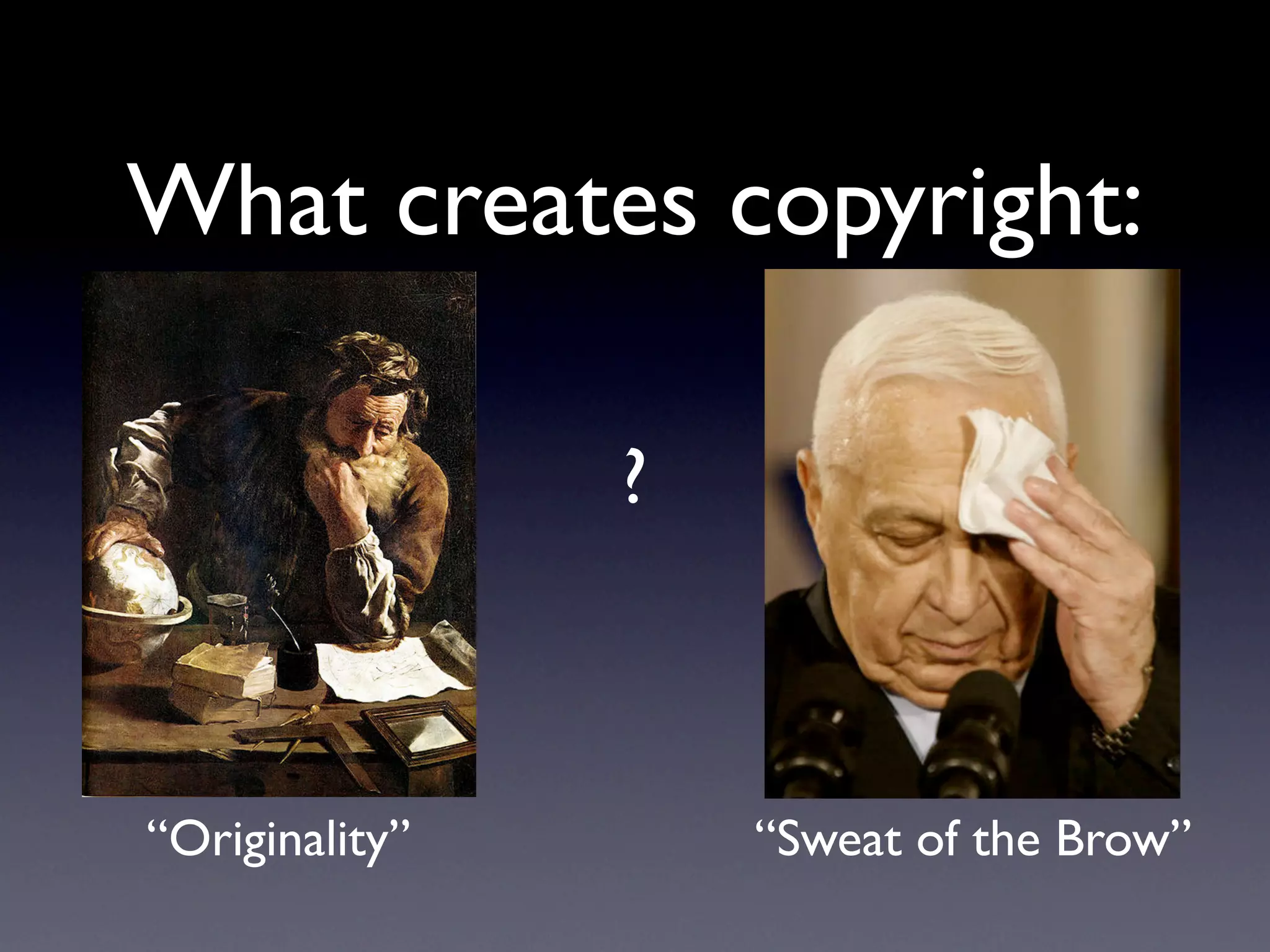 What creates copyright:

                ?



“Originality”       “Sweat of the Brow”
 