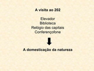 A visita ao 202 
Elevador 
Biblioteca 
Relógio das capitais 
Conferençofone 
A domesticação da natureza 
 