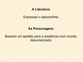 A Literatura 
Expressar o desconforto 
As Personagens 
Buscam um sentido para a existência num mundo 
desumanizado 
 