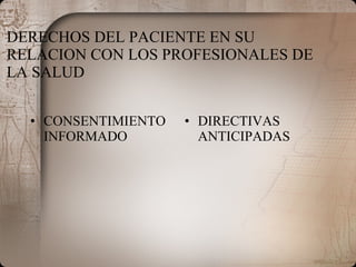 DERECHOS DEL PACIENTE EN SU RELACION CON LOS PROFESIONALES DE LA SALUD CONSENTIMIENTO INFORMADO DIRECTIVAS ANTICIPADAS 