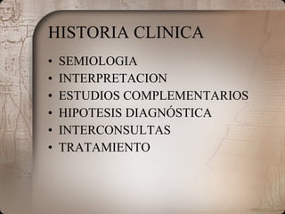 HISTORIA CLINICA SEMIOLOGIA INTERPRETACION ESTUDIOS COMPLEMENTARIOS HIPOTESIS DIAGNÓSTICA INTERCONSULTAS TRATAMIENTO 
