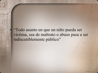 “ Todo asunto en que un niño pueda ser víctima, sea de maltrato o abuso pasa a ser indiscutiblemente público” 