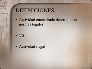 DEFINICIONES… Actividad encuadrada dentro de las normas legales VS Actividad ilegal 