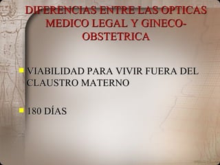 DIFERENCIAS ENTRE LAS OPTICAS MEDICO LEGAL Y GINECO-OBSTETRICA VIABILIDAD PARA VIVIR FUERA DEL CLAUSTRO MATERNO 180 DÍAS 