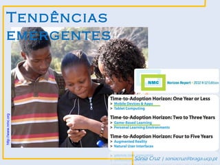 Tendências
   emergentes
http://www.nmc.org




                     Sónia Cruz | soniacruz@braga.ucp.pt
 