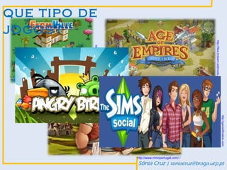 http://gamerfitnation.com
                                                                                                                                     Sónia Cruz | soniacruz@braga.ucp.pt




              http://files.trcteam.webnode.pt
                                                                                                     http://www.mmoportugal.com/ /
                                                http://blackpenguin.net/games
                 http://www.zonamovel.com
que tipo de
jogos?
 