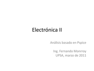 Electrónica II Análisis basado en Pspice Ing. Fernando Monrroy UPSA, marzo de 2011 