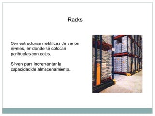 Racks
Son estructuras metálicas de varios
niveles, en donde se colocan
parihuelas con cajas.
Sirven para incrementar la
capacidad de almacenamiento.
 