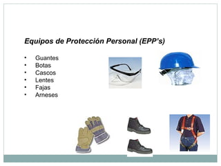 Equipos de Protección Personal (EPP’s)
• Guantes
• Botas
• Cascos
• Lentes
• Fajas
• Arneses
 