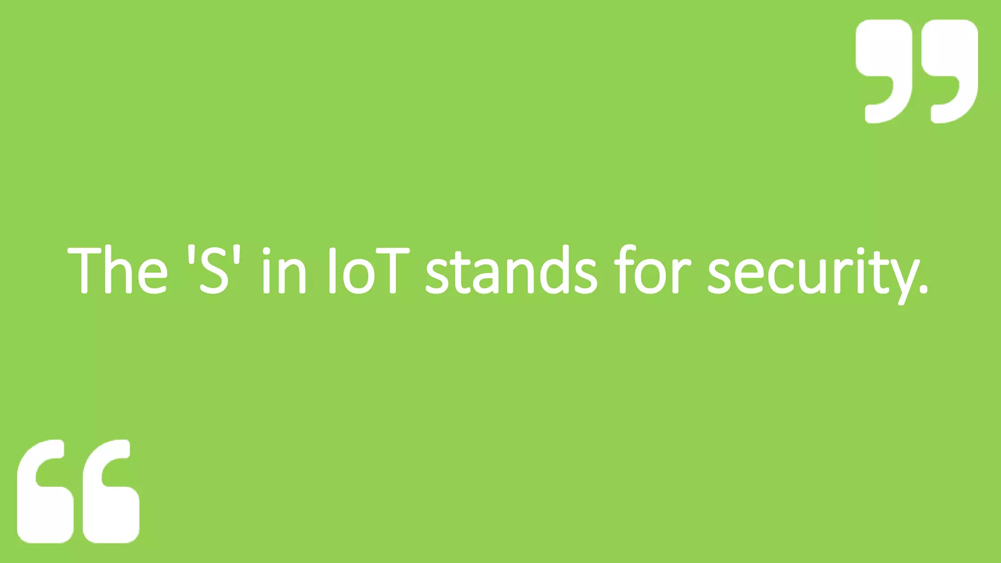 The 'S' in IoT stands for security.
 