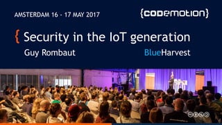 Security in the IoT generation
Guy Rombaut
AMSTERDAM 16 - 17 MAY 2017
BlueHarvest
 
