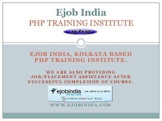 EJOB INDIA, KOLKATA BASED
PHP TRAINING INSTITUTE.
WE ARE ALSO PROVIDING
JOB/PLACEMENT ASSISTANCE AFTER
SUCCESSFUL COMPLETION OF COURSE.
WWW.EJOBINDIA.COM
Ejob India
PHP TRAINING INSTITUTE
 
