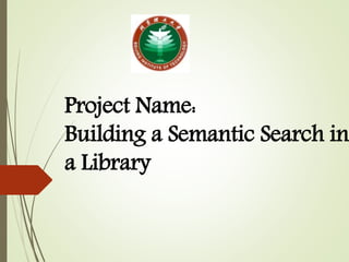 Project Name:
Building a Semantic Search in
a Library
 