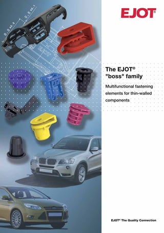 ®
EJOT®
The Quality Connection
The EJOT®
"boss" family
Multifunctional fastening
elements for thin-walled
components
 