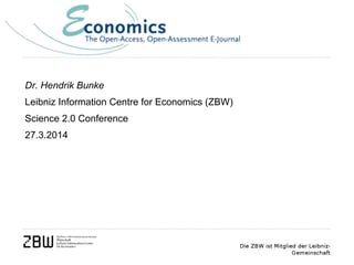 Dr. Hendrik Bunke
Leibniz Information Centre for Economics (ZBW)
Science 2.0 Conference
27.3.2014
 
