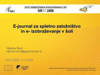 E-journal za spletno založništvo  in e- izobraževanje v šoli   Viljenka Šavli viljenka.savli @ guest.arnes .si Sirikt 2008 ,  17.4.2008 