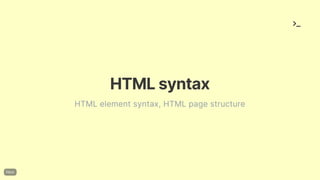 HTMLsyntax
HTML element syntax, HTML page structure
 