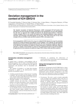 The Spanish Association of Industrial Pharmacists (AEFI) monograph ICH Q9 Quality Risk
Management not only describes the general principles of risk management set out in that guideline,
but also takes an approach that is highly practical for the pharmaceutical industry. It therefore
contains examples of how to use various risk analysis tools, including definitions, usage, objectives,
operation, and advantages and disadvantages in each case. This article forms part of one of the
examples of the use of failure mode and effects analysis (FMEA) risk analysis tools.
En la monografía de AEFI Gestión de los riesgos de calidad ICH Q9 además de recoger los principios
generales de Gestión de Riesgos desarrollados en esta Guideline, se ha realizado una aproximación
eminentemente práctica para la industria farmacéutica. Por ello se presentan ejemplos de aplicación
de las diferentes herramientas de análisis de riesgos incluyendo su definición, aplicación, objetivos,
operativa y ventajas e inconvenientes en cada uso. Este artículo forma parte de uno de los ejemplos
de aplicación de las herramientas de análisis de riesgos FMEA (failure mode and effects analysis).
Key words: ICH Q9/Q10, risk management, critical and non-critical deviations, flowchart, failure mode
and effects analysis
Introduction: deviation management
issues
In general terms, a deviation is non-compliance with an
established standard. The EU Guide to Good Manufacturing
Practice (GMP) states that any deviation from the approved
requirements and procedures must be documented and
explained.
The concept of deviation is so broad that deviation
management as applied to the pharmaceutical industry
presents a few problems, such as:
• A tendency towards deviation overload, because “everything
is reported”. This can result in poor investigation of the root
cause, and poor analysis of the effectiveness of the corrective
and preventive action (CAPA) implemented.
• Thorough handling of all deviations can exhaust the
available resources and mean that a really important
problem is not dealt with properly. From a business point
of view, it is best to assign resources according to the
importance of each incident/deviation.
• Evaluating the criticality of each individual deviation also
uses up valuable resources. If critical points in the process
and critical product quality attributes have not been
defined in advance, each new deviation that arises means a
new investigation.
Deviation management in the
context of ICH Q9/Q10
R Canadell Heredia, E Garcia Vidal, S Herrero Sas, J Llaja Villena, L Noguera Salvans, A Piñas
Llagostera, D Puñal Peces, E Tardío Pérez, A Tébar Pérez
ICH Q9 Quality Risk Management working party of the Quality Assurance Committee of the Catalan Section of the
Spanish Association of Industrial Pharmacists (AEFI)
European Journal of Parenteral & Pharmaceutical Sciences 2008; 13(3): 31-35
© 2008 Pharmaceutical and Healthcare Sciences Society
31
Corresponding author: E. Garcia Vidal. Email: egvidal@inibsa.com
• Difficulties in quantifying the effectiveness of
corrective/preventive actions taken, and in communicating
them to the rest of the organisation.
Using risk management to handle
deviations
ICH Q9 (now incorporated in the EU GMP Guide as Annex
20) suggests applying the risk management process to both
productive processes and procedures involved in the quality
management system. Deviation management is one of the
latter, and can be optimised by using risk management tools
in two main ways: prioritisation and decision-making.
• Prioritisation: The tool is used to classify undesirable
events according to pre-established criteria. The aim is to
tailor the handling of the deviation, depending on the risk it
presents to product quality. This is a preliminary
“screening” phase that allows the subsequent treatment of
irrelevant events to be simplified.
• Decision-making: The tool is used to examine the impact of
the deviation on product quality, and to justify ensuing
preventive and corrective actions. This is really a risk analysis
of the process in which the deviation arose. In this way, events
are not assessed in isolation, but their severity and probability
are already defined in the history. New entries update the
process risk matrix, facilitating risk review.
F.07 vidal pp 31-35: F.13 Loof pp 9-11 23/6/08 18:01 Page 31
 