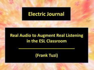 Electric Journal


Real Audio to Augment Real Listening
        in the ESL Classroom
    ________________________
            (Frank Tuzi)
 