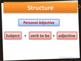 Structure

          Personal Adjective


Subject   + verb to be + adjective
 