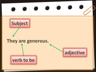 Subject


They are generous.

                     adjective
  verb to be
 