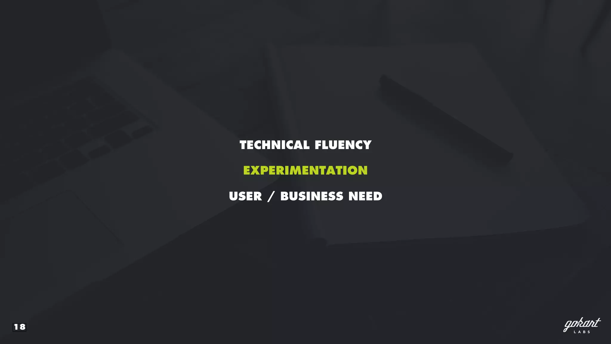 18
TECHNICAL FLUENCY
USER / BUSINESS NEED
EXPERIMENTATION
 