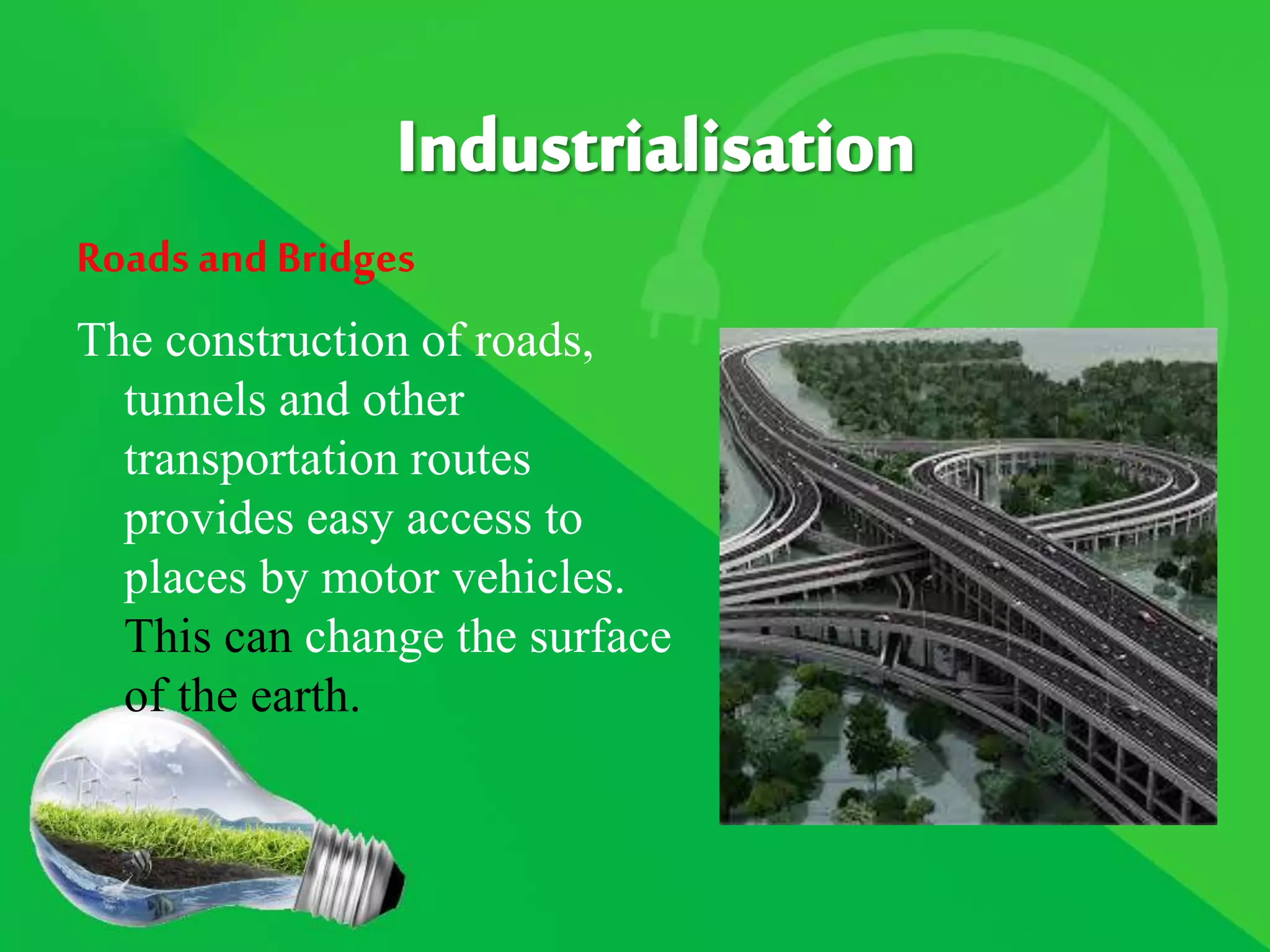 Roads andBridges
The construction of roads,
tunnels and other
transportation routes
provides easy access to
places by motor vehicles.
This can change the surface
of the earth.
 