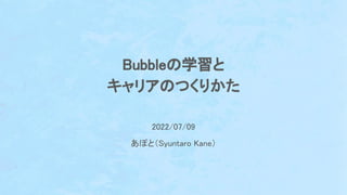 Bubble 学習と
キャリア つくりかた
2022/07/09
あぽと（ yuntaro Kane）
 