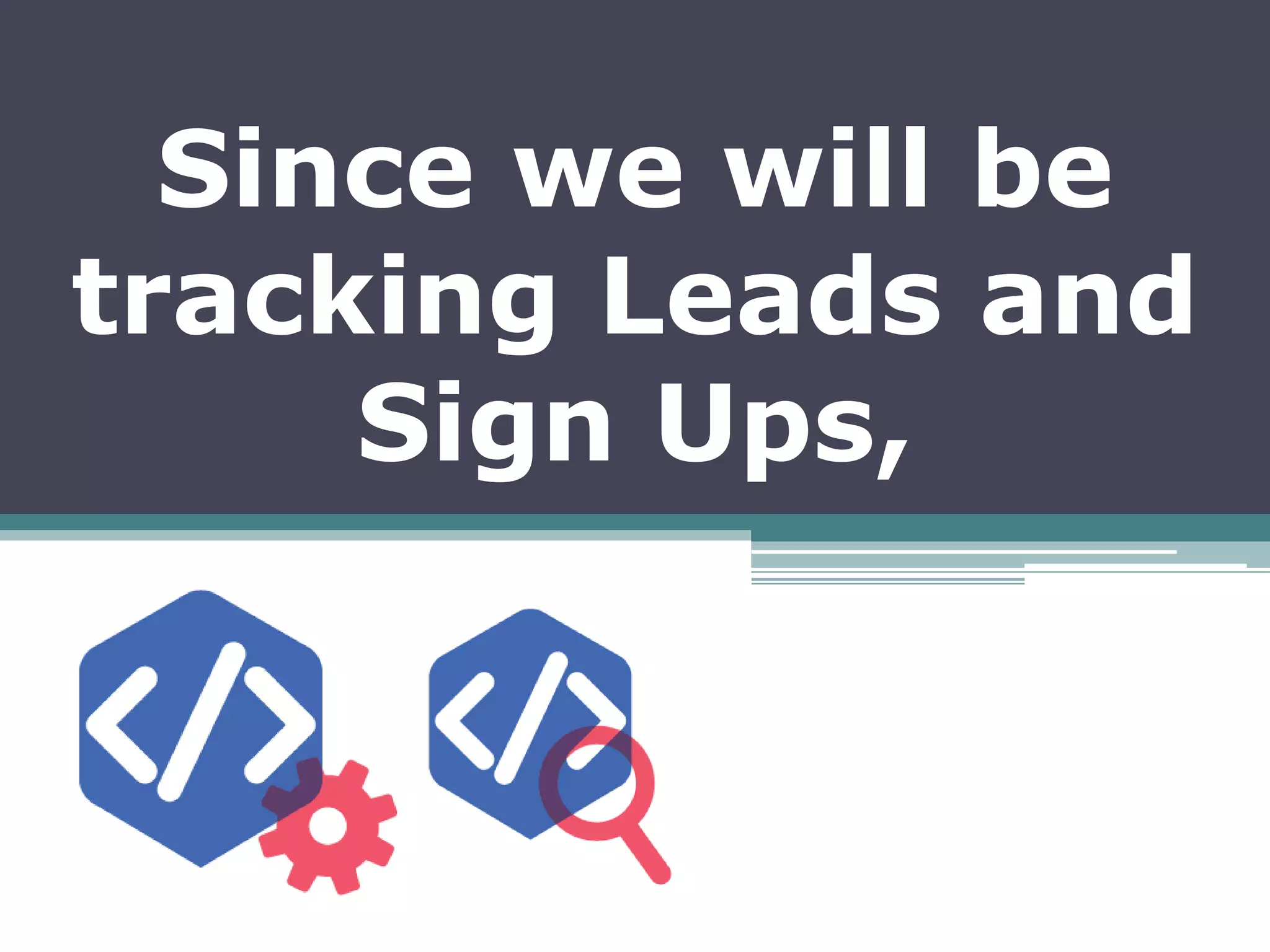 Since we will be
tracking Leads and
Sign Ups,
 