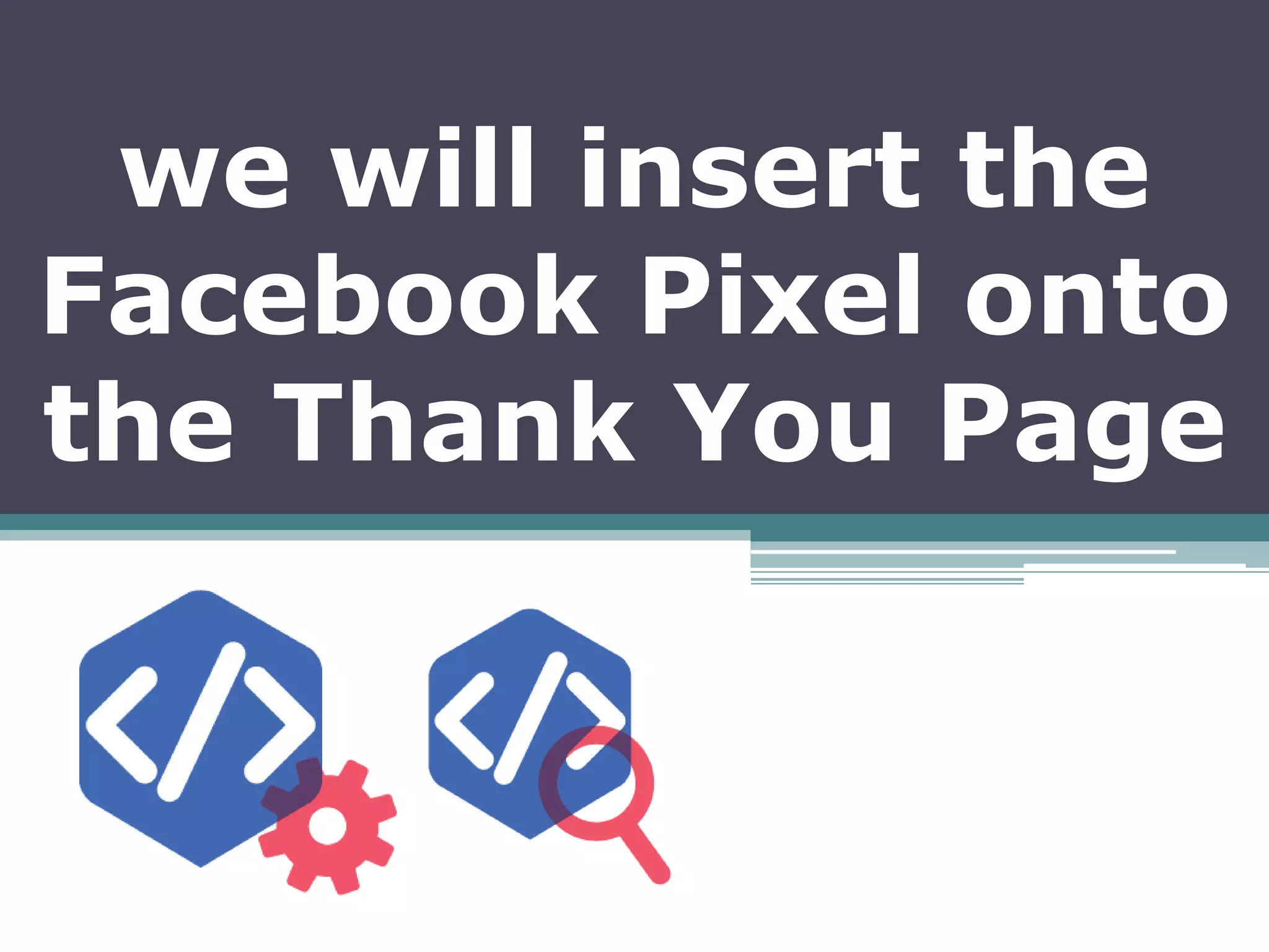 we will insert the
Facebook Pixel onto
the Thank You Page
 