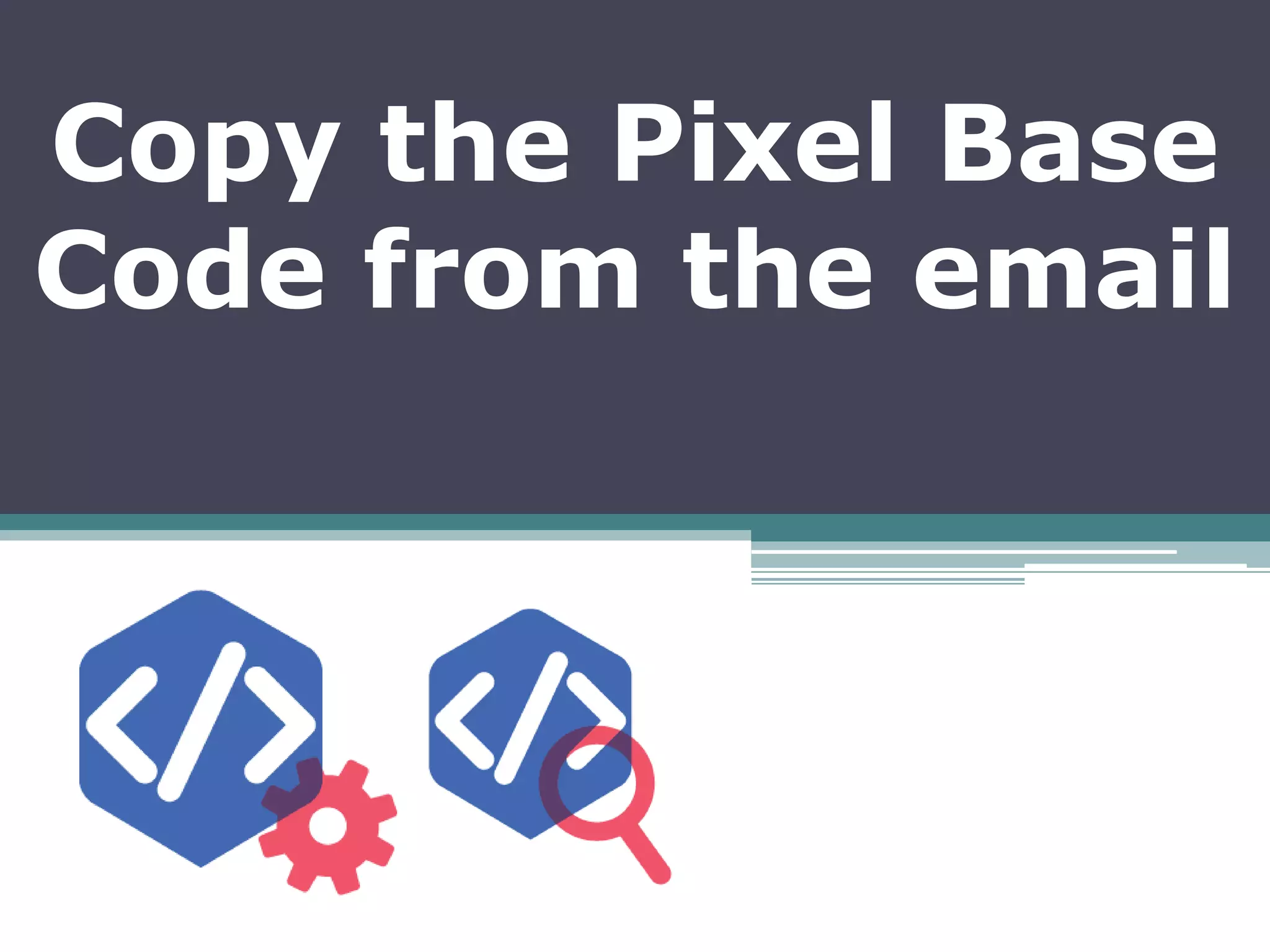 Copy the Pixel Base
Code from the email
 