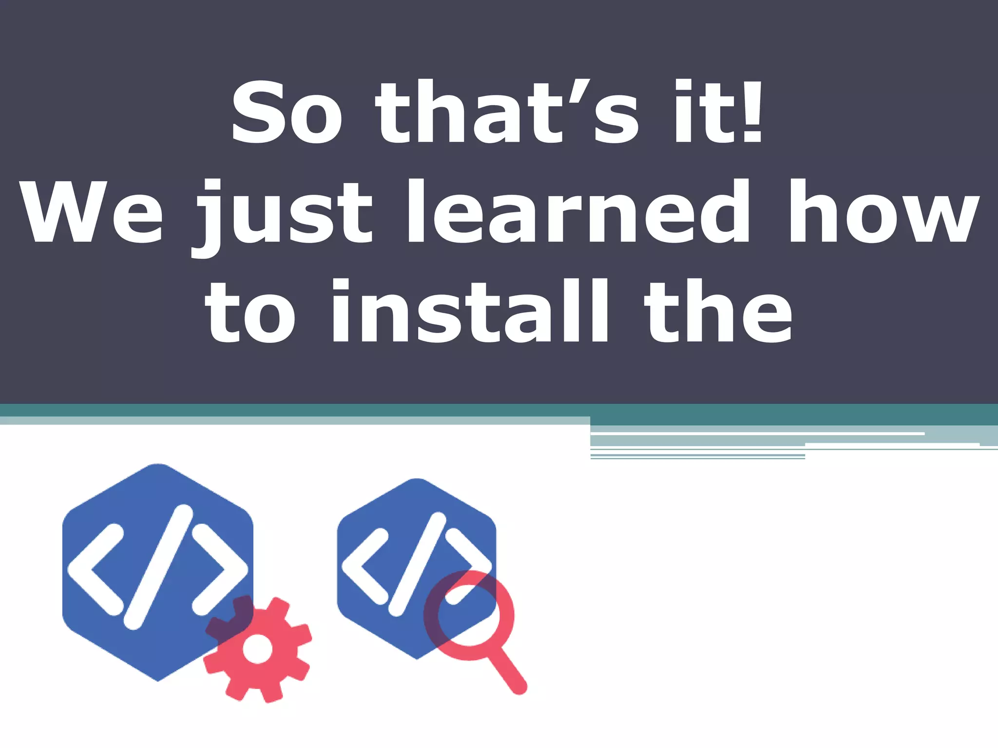 So that’s it!
We just learned how
to install the
 