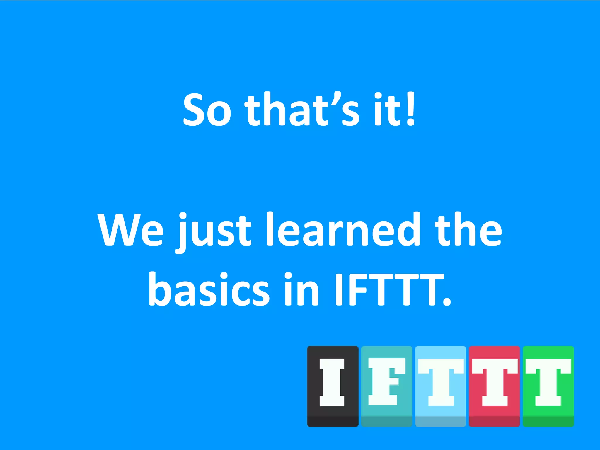 So that’s it!
We just learned the
basics in IFTTT.
 