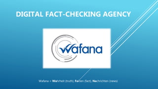 DIGITAL FACT-CHECKING AGENCY
Wafana = Wahrheit (truth), Fakten (fact), Nachrichten (news)
 