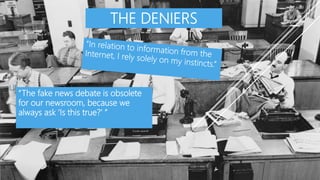 THE DENIERS
Lll
kk
“The fake news debate is obsolete
for our newsroom, because we
always ask ‘Is this true?’ ”
 