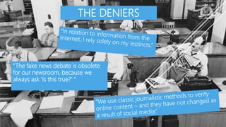 THE DENIERS
Lll
kk
“The fake news debate is obsolete
for our newsroom, because we
always ask ‘Is this true?’ ”
 