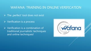 WAFANA: TRAINING IN ONLINE VERIFICATION
,
 The ‚perfect‘ tool does not exist
 Verification is a process
 Verification is a combination of
traditional journalistic techniques
and online techniques!
 