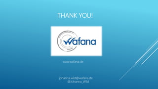 THANK YOU!
www.wafana.de
johanna.wild@wafana.de
@Johanna_Wild
 