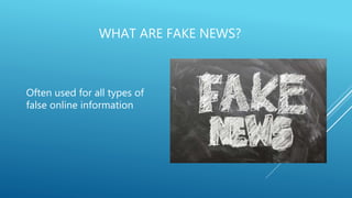 WHAT ARE FAKE NEWS?
Often used for all types of
false online information
 
