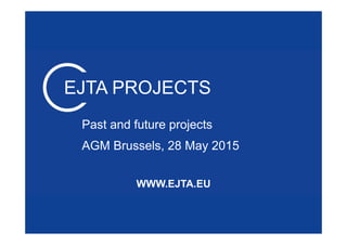 WWW.EJTA.EU
EJTA PROJECTS
Past and future projects
AGM Brussels, 28 May 2015
 