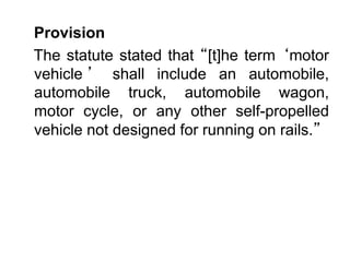Provision
The statute stated that “[t]he term ‘motor
vehicle ’ shall include an automobile,
automobile truck, automobile wagon,
motor cycle, or any other self-propelled
vehicle not designed for running on rails.”
 