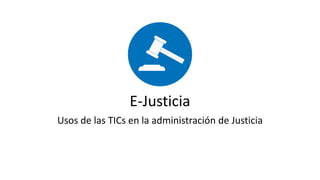 E-Justicia
Usos de las TICs en la administración de Justicia
 