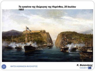 Τα εγκαίνια της διώρυγας της Κορίνθου, 25 Ιουλίου
1893
Κ. Βολανάκης
14/3/2017
ΦΑΤΣΗ ΑΘΑΝΑΣΙΑ ΦΙΛΟΛΟΓΟΣ21
 