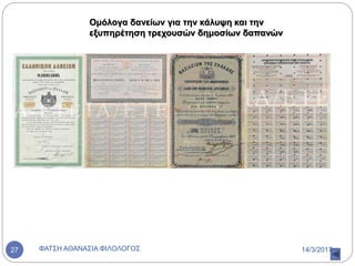 Ομόλογα δανείων για την κάλυψη και την
εξυπηρέτηση τρεχουσών δημοσίων δαπανών
14/3/2017ΦΑΤΣΗ ΑΘΑΝΑΣΙΑ ΦΙΛΟΛΟΓΟΣ27
 