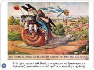 Το δικέφαλο σαλιγκάρι (Η Ελλάδα στα πρόσωπα του Τρικούπη και του
Δηλιγιάννη) προχωρεί απελπιστικά αργά με τις «ευλογίες » της Αυλής39
 
