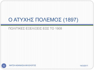 Ο ΑΤΥΧΗΣ ΠΟΛΕΜΟΣ (1897)
ΠΟΛΙΤΙΚΕΣ ΕΞΕΛΙΞΕΙΣ ΕΩΣ ΤΟ 1908
14/3/2017ΦΑΤΣΗ ΑΘΑΝΑΣΙΑ ΦΙΛΟΛΟΓΟΣ42
 