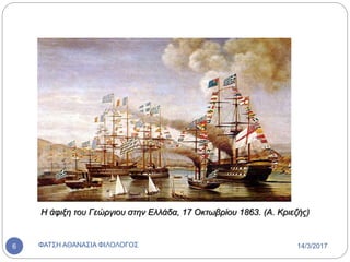 Η άφιξη του Γεώργιου στην Ελλάδα, 17 Οκτωβρίου 1863. (Α. Κριεζής)
14/3/2017ΦΑΤΣΗ ΑΘΑΝΑΣΙΑ ΦΙΛΟΛΟΓΟΣ6
 