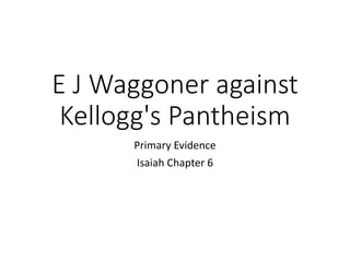 E J Waggoner against
Kellogg's Pantheism
Primary Evidence
Isaiah Chapter 6
 